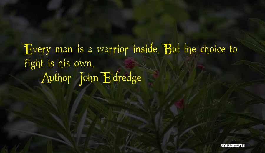 John Eldredge Quotes: Every Man Is A Warrior Inside. But The Choice To Fight Is His Own.