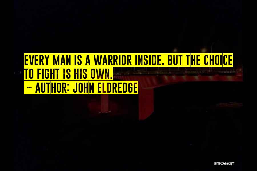 John Eldredge Quotes: Every Man Is A Warrior Inside. But The Choice To Fight Is His Own.