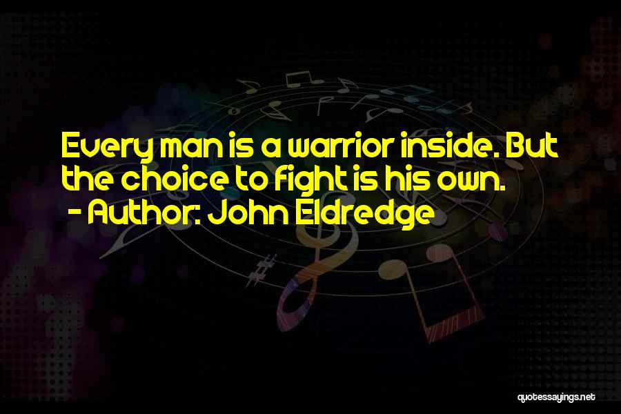 John Eldredge Quotes: Every Man Is A Warrior Inside. But The Choice To Fight Is His Own.