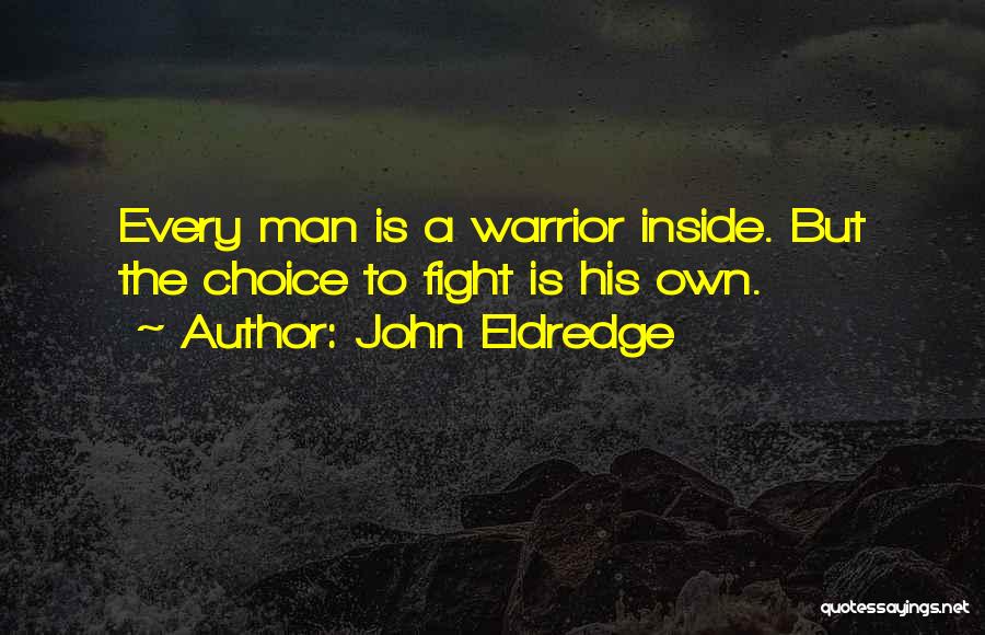 John Eldredge Quotes: Every Man Is A Warrior Inside. But The Choice To Fight Is His Own.