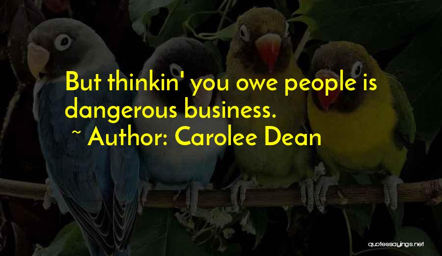 Carolee Dean Quotes: But Thinkin' You Owe People Is Dangerous Business.