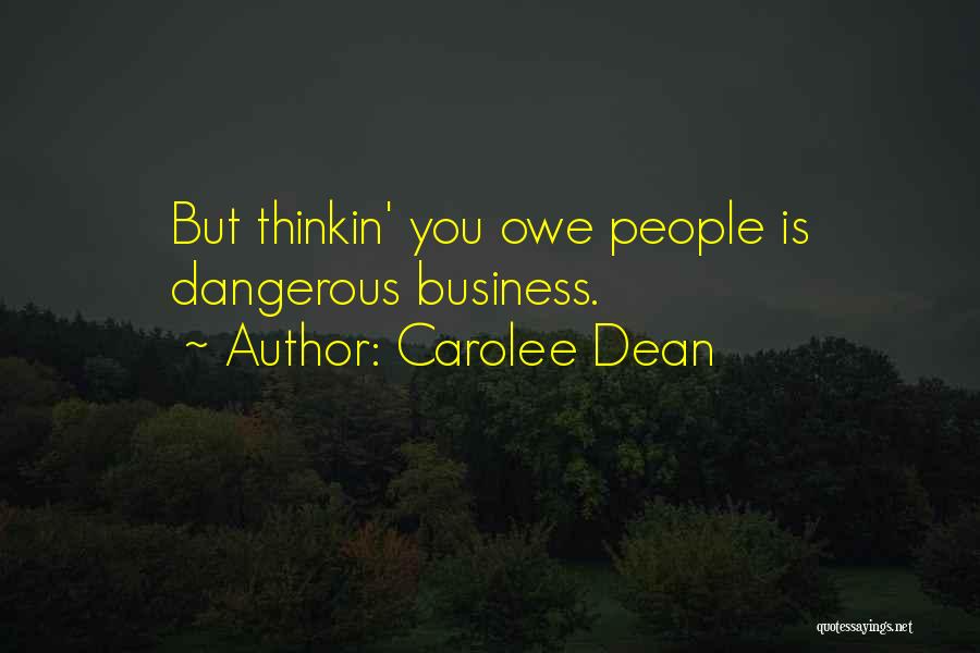 Carolee Dean Quotes: But Thinkin' You Owe People Is Dangerous Business.