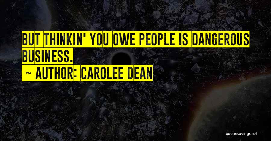 Carolee Dean Quotes: But Thinkin' You Owe People Is Dangerous Business.
