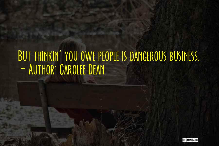 Carolee Dean Quotes: But Thinkin' You Owe People Is Dangerous Business.