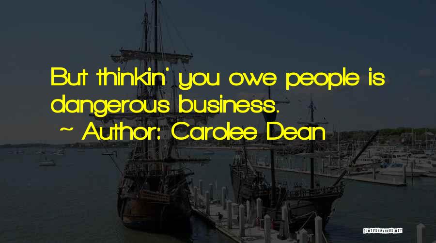 Carolee Dean Quotes: But Thinkin' You Owe People Is Dangerous Business.