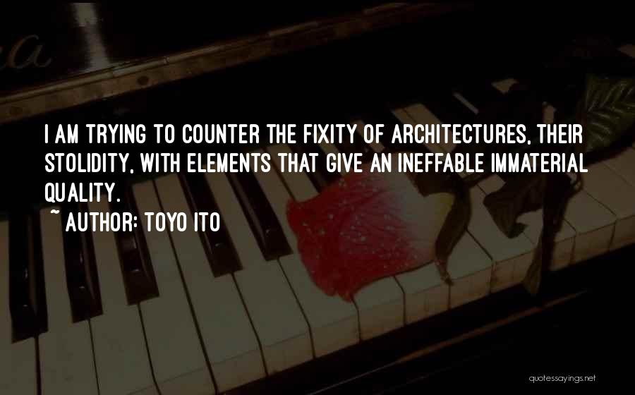 Toyo Ito Quotes: I Am Trying To Counter The Fixity Of Architectures, Their Stolidity, With Elements That Give An Ineffable Immaterial Quality.