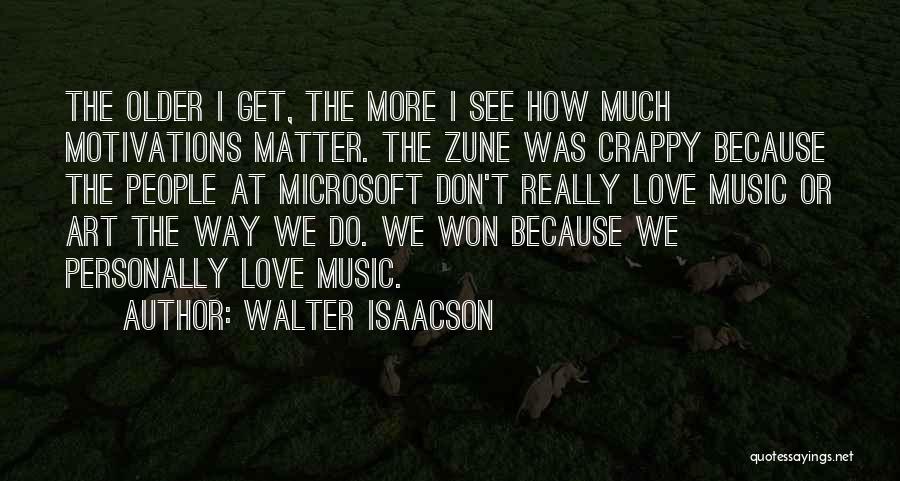 Walter Isaacson Quotes: The Older I Get, The More I See How Much Motivations Matter. The Zune Was Crappy Because The People At