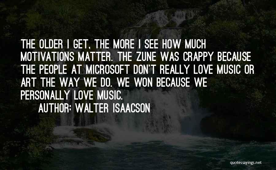 Walter Isaacson Quotes: The Older I Get, The More I See How Much Motivations Matter. The Zune Was Crappy Because The People At