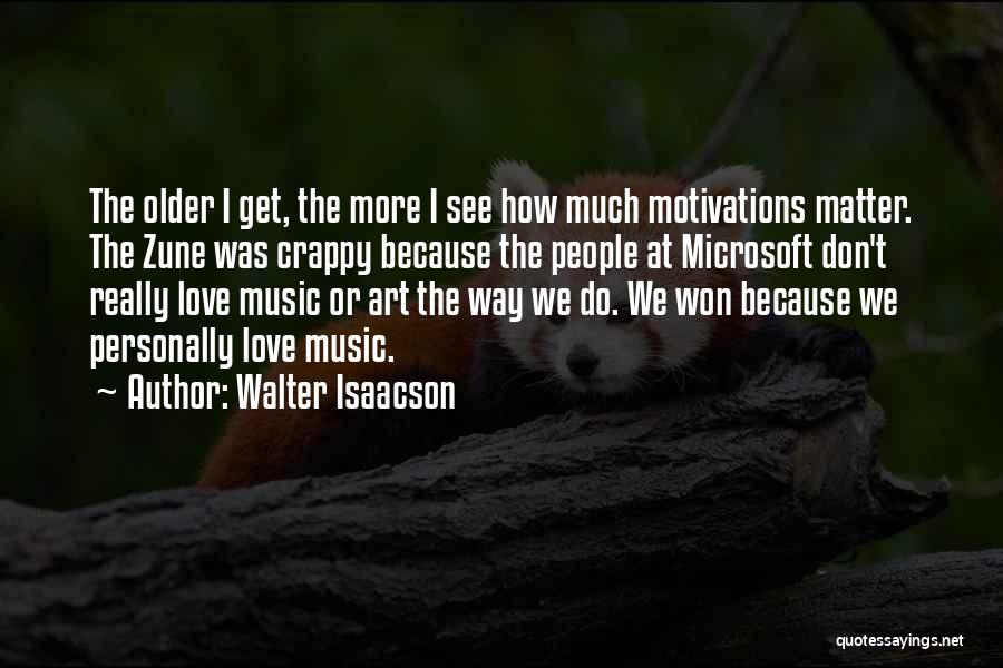 Walter Isaacson Quotes: The Older I Get, The More I See How Much Motivations Matter. The Zune Was Crappy Because The People At