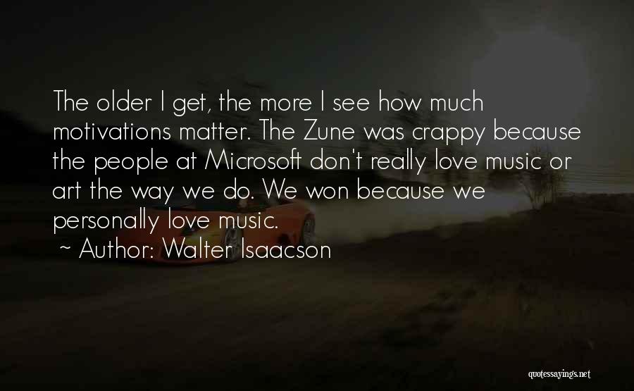 Walter Isaacson Quotes: The Older I Get, The More I See How Much Motivations Matter. The Zune Was Crappy Because The People At
