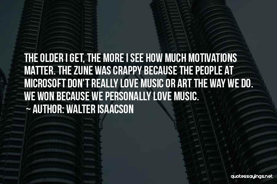 Walter Isaacson Quotes: The Older I Get, The More I See How Much Motivations Matter. The Zune Was Crappy Because The People At