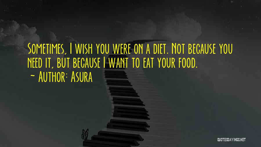 Asura Quotes: Sometimes, I Wish You Were On A Diet. Not Because You Need It, But Because I Want To Eat Your