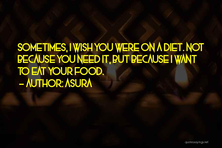 Asura Quotes: Sometimes, I Wish You Were On A Diet. Not Because You Need It, But Because I Want To Eat Your