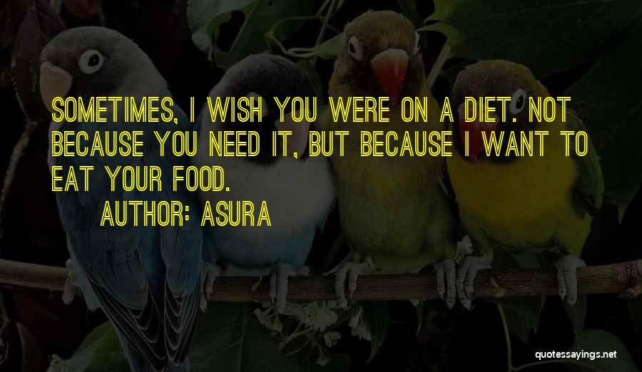 Asura Quotes: Sometimes, I Wish You Were On A Diet. Not Because You Need It, But Because I Want To Eat Your