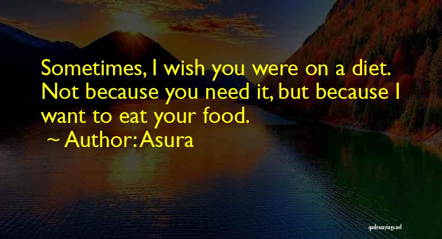 Asura Quotes: Sometimes, I Wish You Were On A Diet. Not Because You Need It, But Because I Want To Eat Your