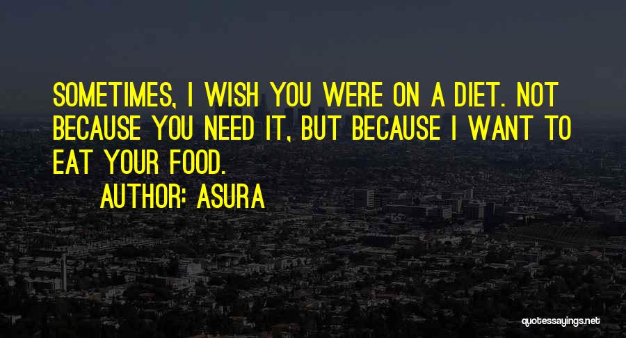 Asura Quotes: Sometimes, I Wish You Were On A Diet. Not Because You Need It, But Because I Want To Eat Your