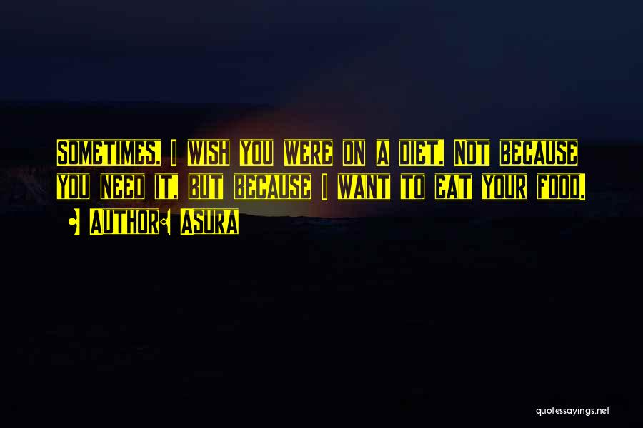 Asura Quotes: Sometimes, I Wish You Were On A Diet. Not Because You Need It, But Because I Want To Eat Your
