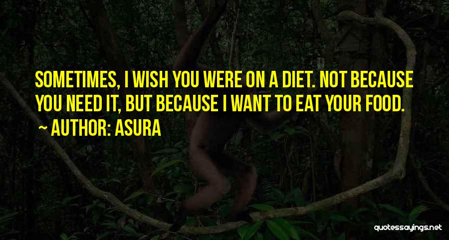 Asura Quotes: Sometimes, I Wish You Were On A Diet. Not Because You Need It, But Because I Want To Eat Your