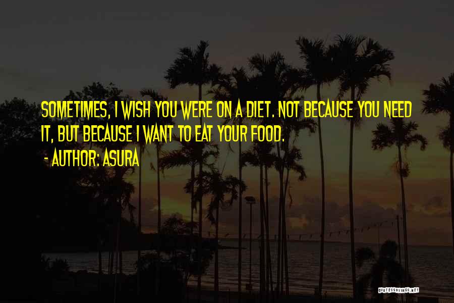 Asura Quotes: Sometimes, I Wish You Were On A Diet. Not Because You Need It, But Because I Want To Eat Your