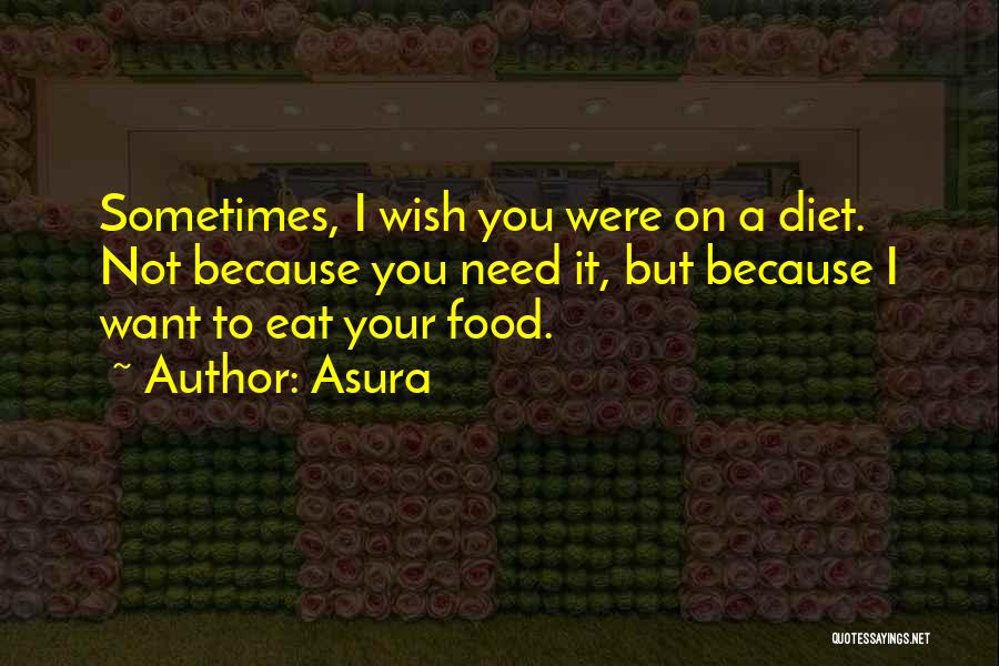 Asura Quotes: Sometimes, I Wish You Were On A Diet. Not Because You Need It, But Because I Want To Eat Your