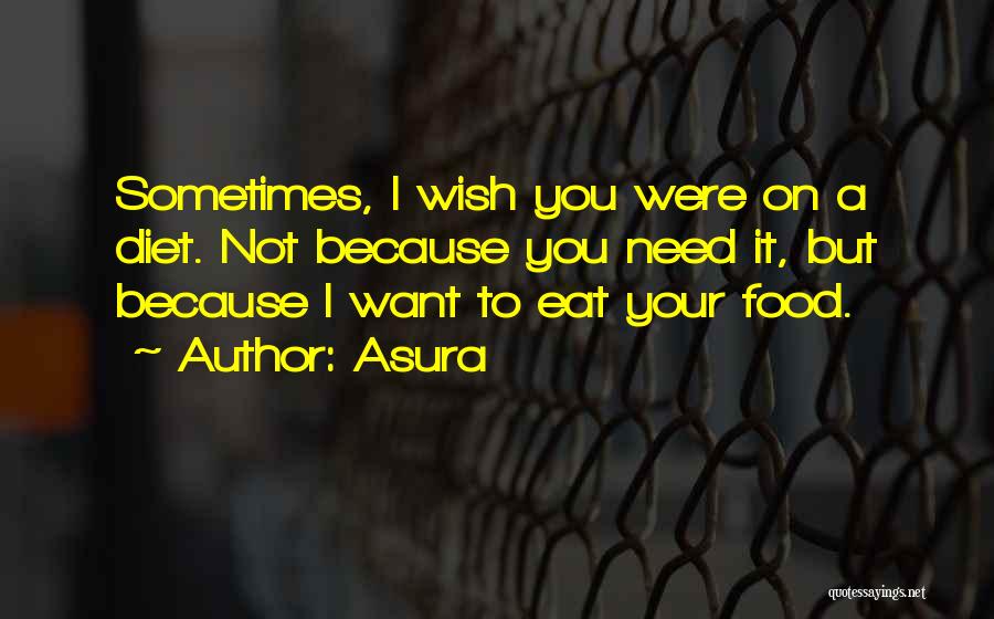 Asura Quotes: Sometimes, I Wish You Were On A Diet. Not Because You Need It, But Because I Want To Eat Your