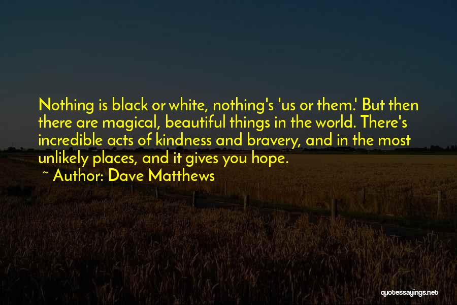 Dave Matthews Quotes: Nothing Is Black Or White, Nothing's 'us Or Them.' But Then There Are Magical, Beautiful Things In The World. There's