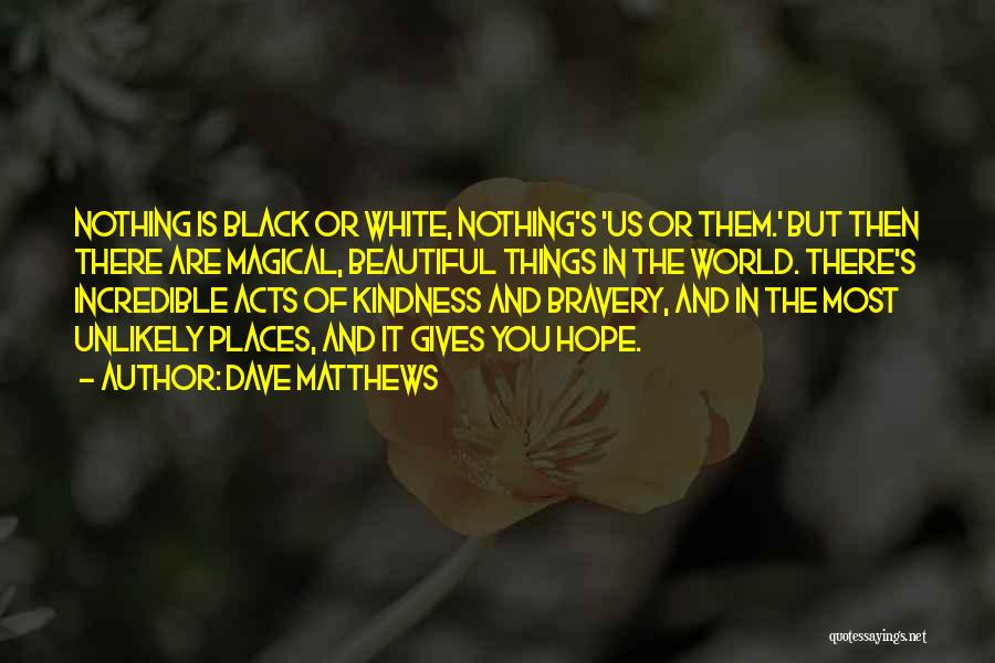 Dave Matthews Quotes: Nothing Is Black Or White, Nothing's 'us Or Them.' But Then There Are Magical, Beautiful Things In The World. There's