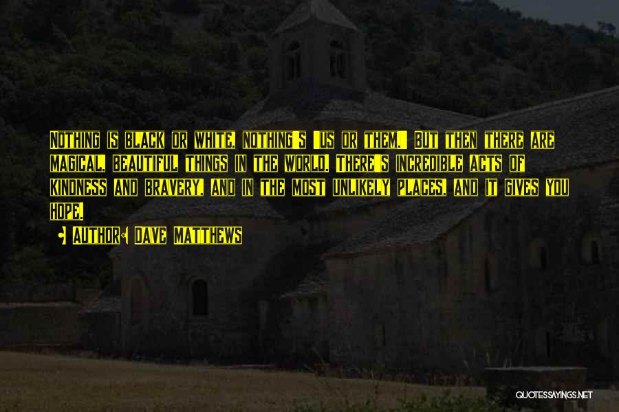 Dave Matthews Quotes: Nothing Is Black Or White, Nothing's 'us Or Them.' But Then There Are Magical, Beautiful Things In The World. There's