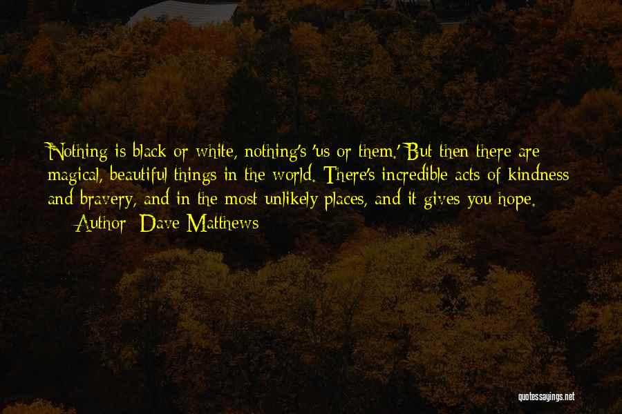 Dave Matthews Quotes: Nothing Is Black Or White, Nothing's 'us Or Them.' But Then There Are Magical, Beautiful Things In The World. There's