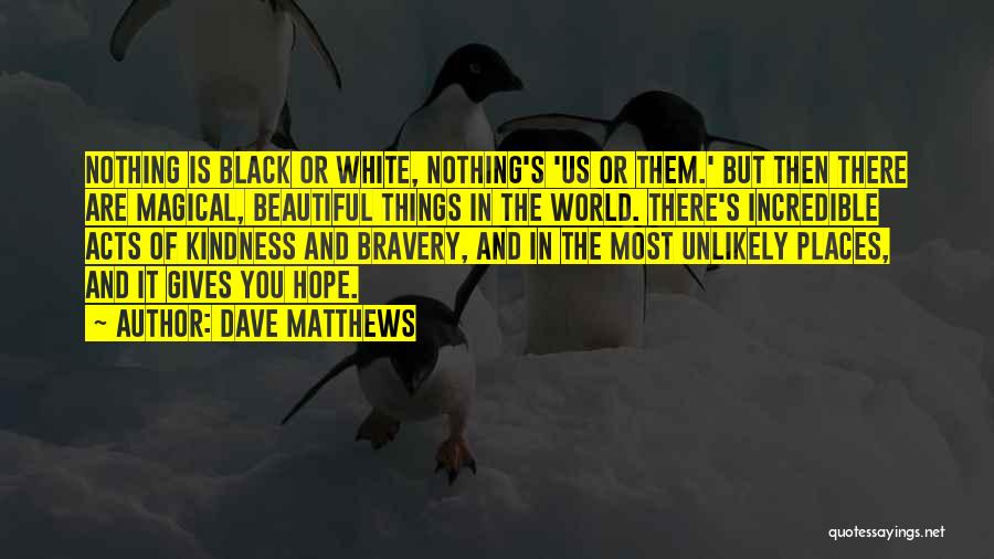 Dave Matthews Quotes: Nothing Is Black Or White, Nothing's 'us Or Them.' But Then There Are Magical, Beautiful Things In The World. There's