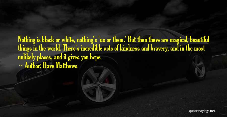 Dave Matthews Quotes: Nothing Is Black Or White, Nothing's 'us Or Them.' But Then There Are Magical, Beautiful Things In The World. There's