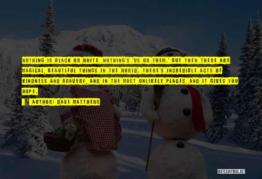 Dave Matthews Quotes: Nothing Is Black Or White, Nothing's 'us Or Them.' But Then There Are Magical, Beautiful Things In The World. There's