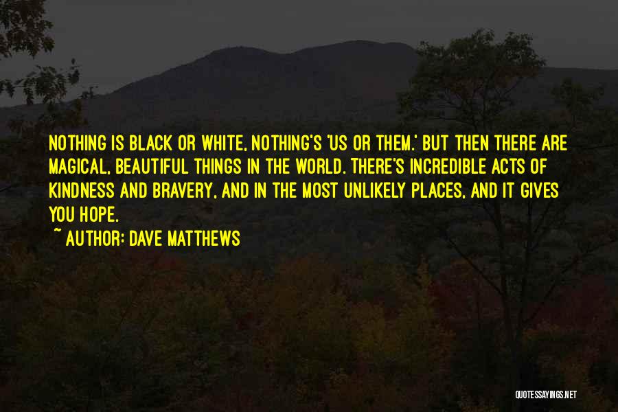 Dave Matthews Quotes: Nothing Is Black Or White, Nothing's 'us Or Them.' But Then There Are Magical, Beautiful Things In The World. There's