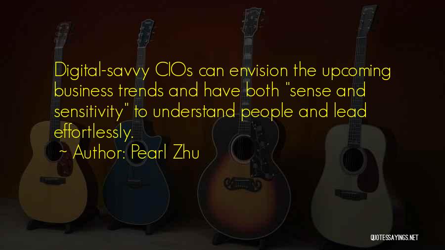 Pearl Zhu Quotes: Digital-savvy Cios Can Envision The Upcoming Business Trends And Have Both Sense And Sensitivity To Understand People And Lead Effortlessly.
