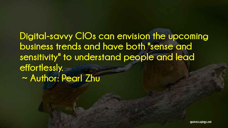 Pearl Zhu Quotes: Digital-savvy Cios Can Envision The Upcoming Business Trends And Have Both Sense And Sensitivity To Understand People And Lead Effortlessly.