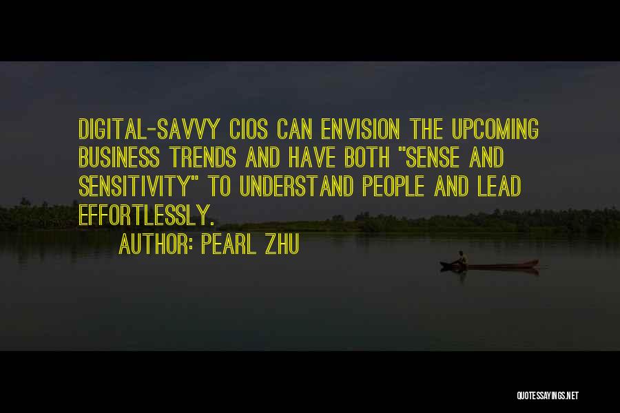 Pearl Zhu Quotes: Digital-savvy Cios Can Envision The Upcoming Business Trends And Have Both Sense And Sensitivity To Understand People And Lead Effortlessly.