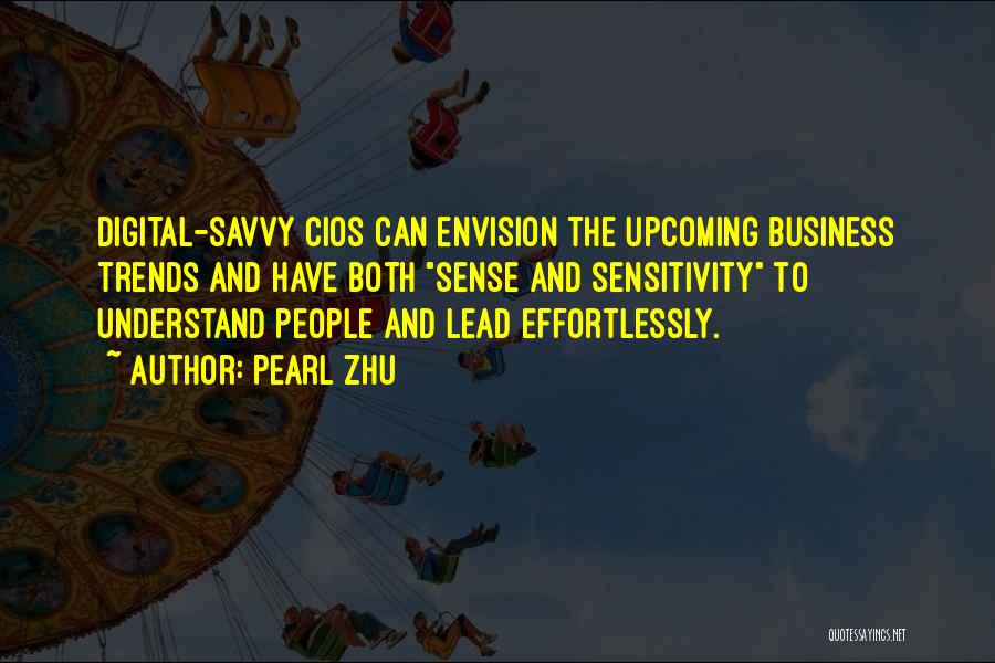 Pearl Zhu Quotes: Digital-savvy Cios Can Envision The Upcoming Business Trends And Have Both Sense And Sensitivity To Understand People And Lead Effortlessly.