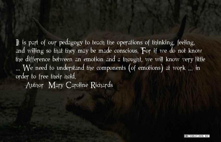 Mary Caroline Richards Quotes: It Is Part Of Our Pedagogy To Teach The Operations Of Thinking, Feeling, And Willing So That They May Be