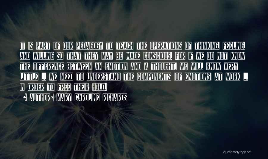 Mary Caroline Richards Quotes: It Is Part Of Our Pedagogy To Teach The Operations Of Thinking, Feeling, And Willing So That They May Be