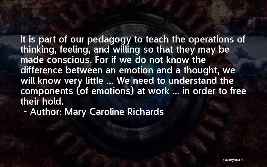 Mary Caroline Richards Quotes: It Is Part Of Our Pedagogy To Teach The Operations Of Thinking, Feeling, And Willing So That They May Be