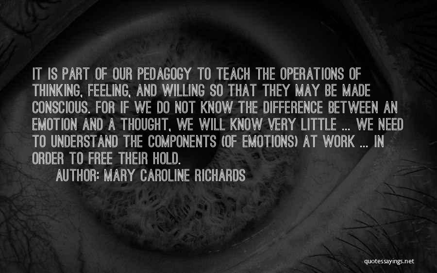 Mary Caroline Richards Quotes: It Is Part Of Our Pedagogy To Teach The Operations Of Thinking, Feeling, And Willing So That They May Be