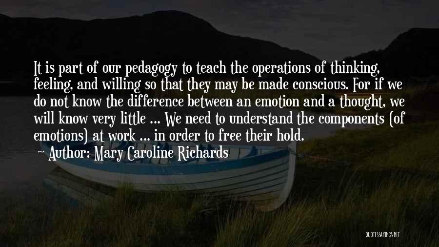 Mary Caroline Richards Quotes: It Is Part Of Our Pedagogy To Teach The Operations Of Thinking, Feeling, And Willing So That They May Be
