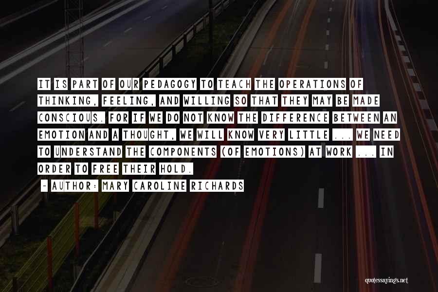 Mary Caroline Richards Quotes: It Is Part Of Our Pedagogy To Teach The Operations Of Thinking, Feeling, And Willing So That They May Be