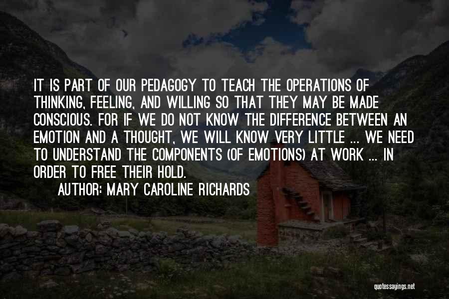 Mary Caroline Richards Quotes: It Is Part Of Our Pedagogy To Teach The Operations Of Thinking, Feeling, And Willing So That They May Be