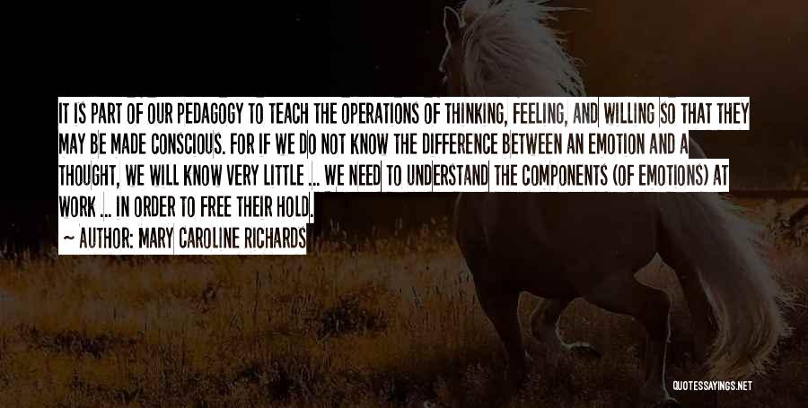 Mary Caroline Richards Quotes: It Is Part Of Our Pedagogy To Teach The Operations Of Thinking, Feeling, And Willing So That They May Be