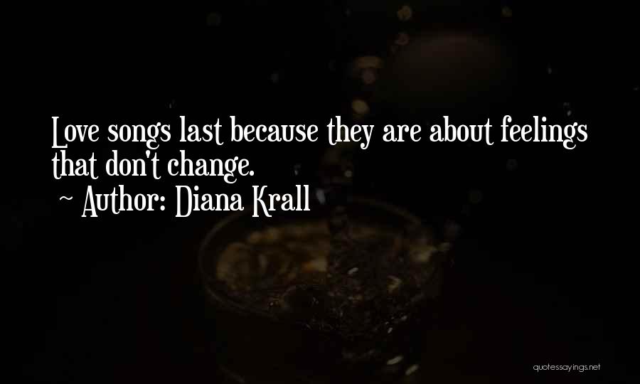 Diana Krall Quotes: Love Songs Last Because They Are About Feelings That Don't Change.