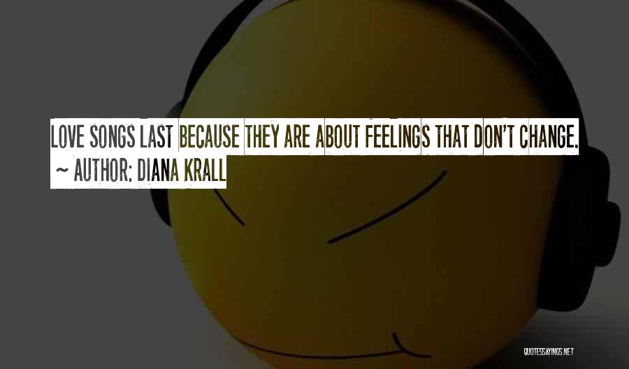 Diana Krall Quotes: Love Songs Last Because They Are About Feelings That Don't Change.