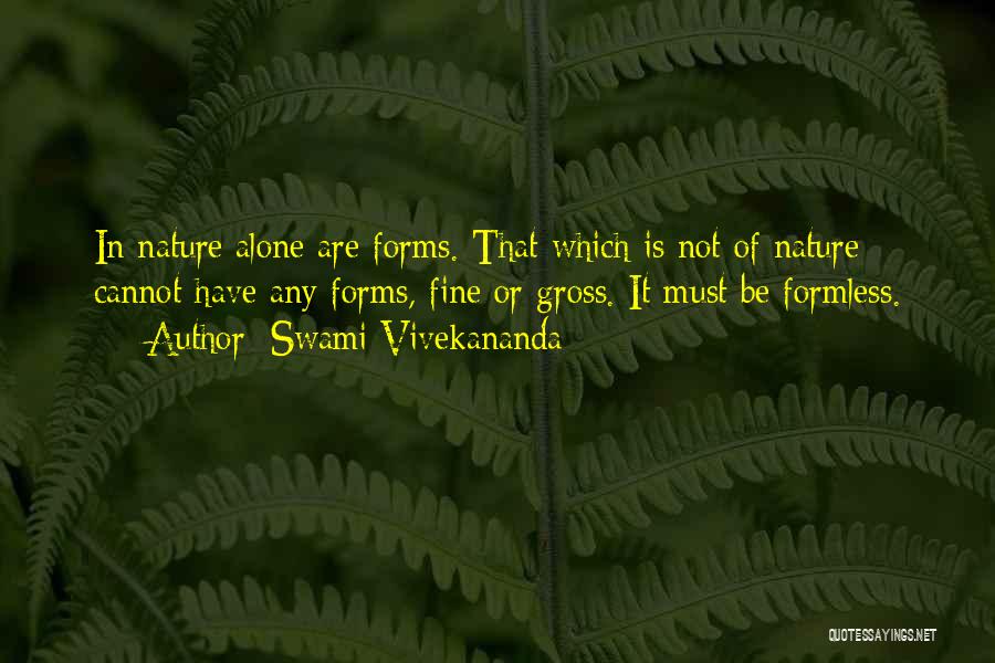 Swami Vivekananda Quotes: In Nature Alone Are Forms. That Which Is Not Of Nature Cannot Have Any Forms, Fine Or Gross. It Must