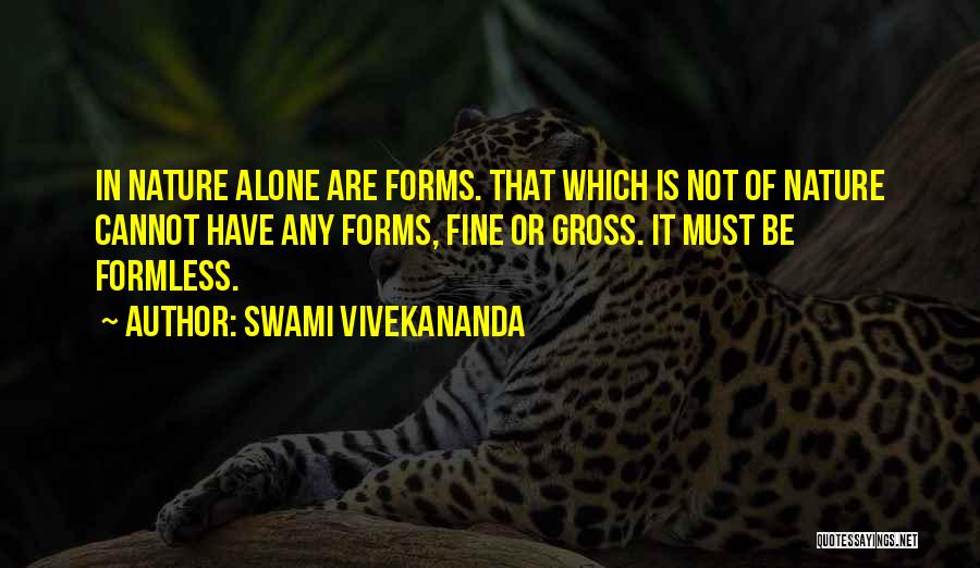 Swami Vivekananda Quotes: In Nature Alone Are Forms. That Which Is Not Of Nature Cannot Have Any Forms, Fine Or Gross. It Must