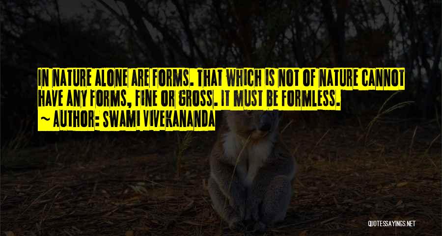 Swami Vivekananda Quotes: In Nature Alone Are Forms. That Which Is Not Of Nature Cannot Have Any Forms, Fine Or Gross. It Must